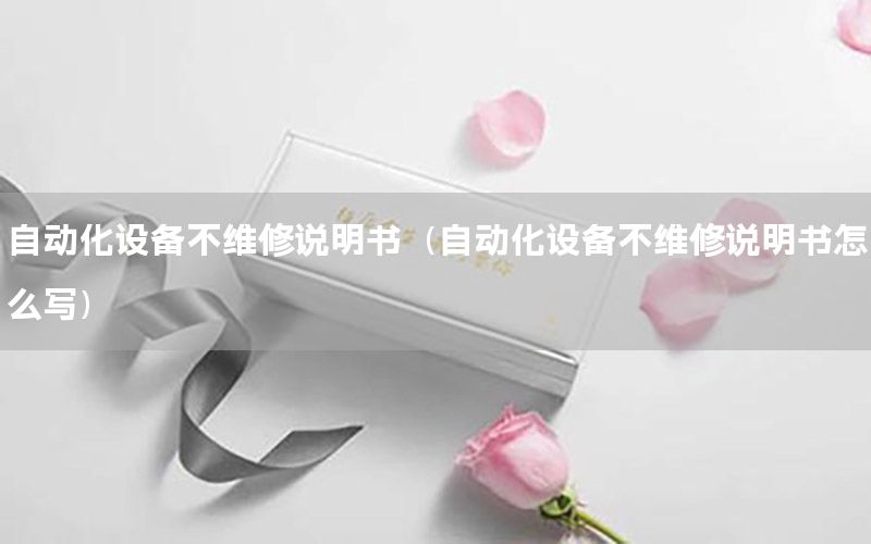 自動化設備不維修說明書（自動化設備不維修說明書怎么寫）