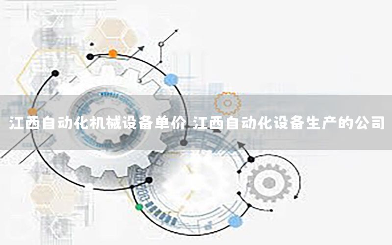 江西自動化機械設備單價，江西自動化設備生產(chǎn)的公司