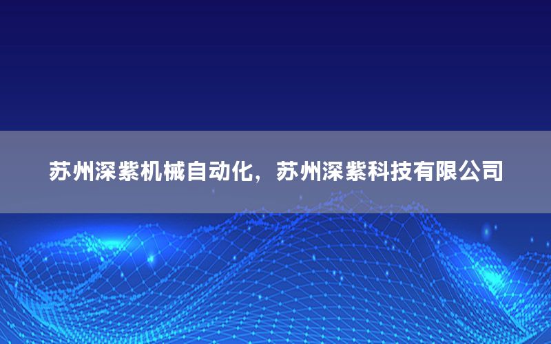 蘇州深紫機械自動化，蘇州深紫科技有限公司