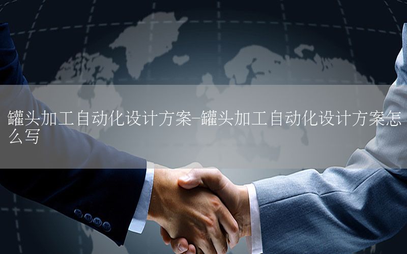 罐頭加工自動(dòng)化設(shè)計(jì)方案-罐頭加工自動(dòng)化設(shè)計(jì)方案怎么寫