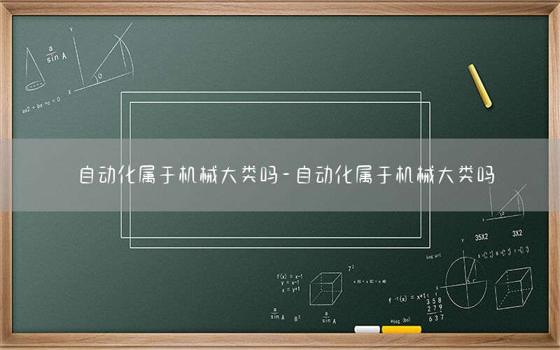 自動(dòng)化屬于機(jī)械大類嗎-自動(dòng)化屬于機(jī)械大類嗎