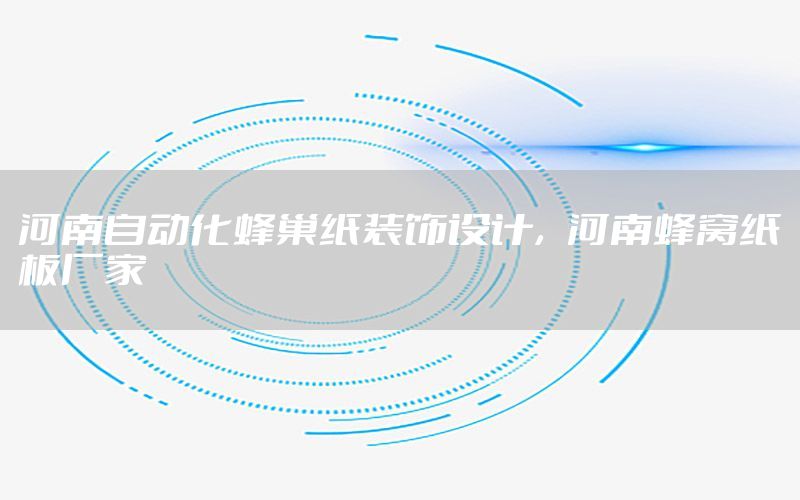 河南自動化蜂巢紙裝飾設計，河南蜂窩紙板廠家