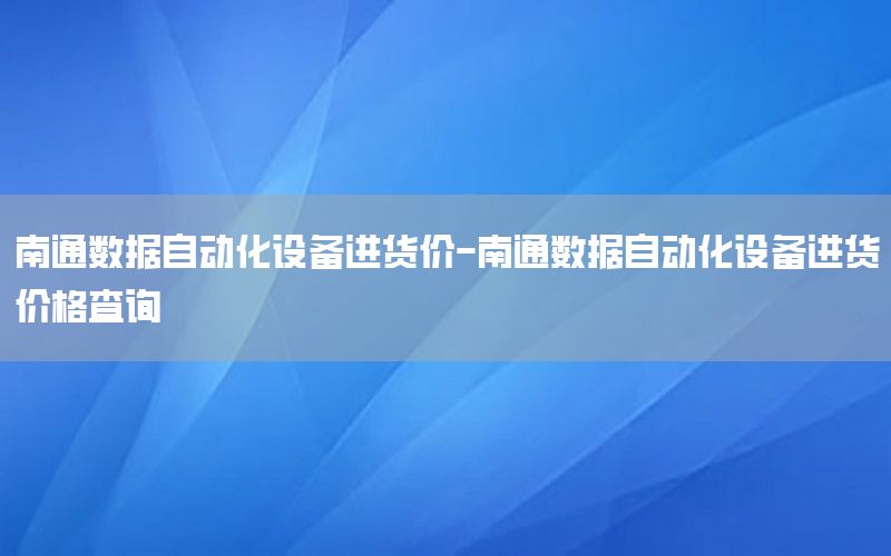 南通數據自動化設備進貨價-南通數據自動化設備進貨價格查詢