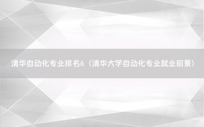 清華自動(dòng)化專業(yè)排名6（清華大學(xué)自動(dòng)化專業(yè)就業(yè)前景）