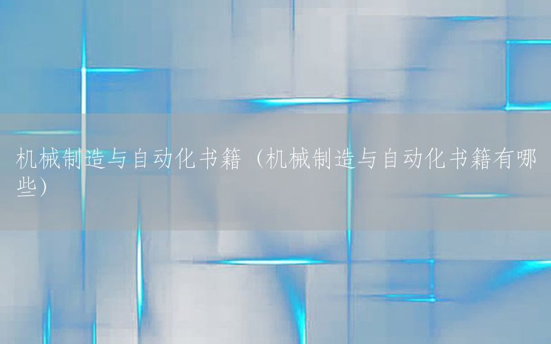 機械制造與自動化書籍（機械制造與自動化書籍有哪些）