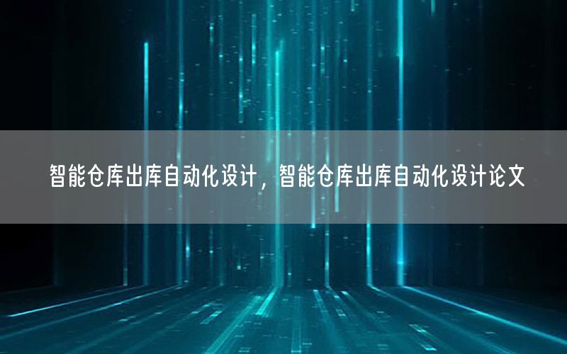 智能倉庫出庫自動化設(shè)計，智能倉庫出庫自動化設(shè)計論文