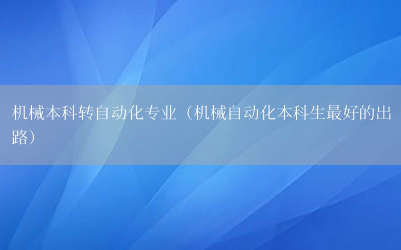 機械本科轉(zhuǎn)自動化專業(yè)（機械自動化本科生最好的出路）