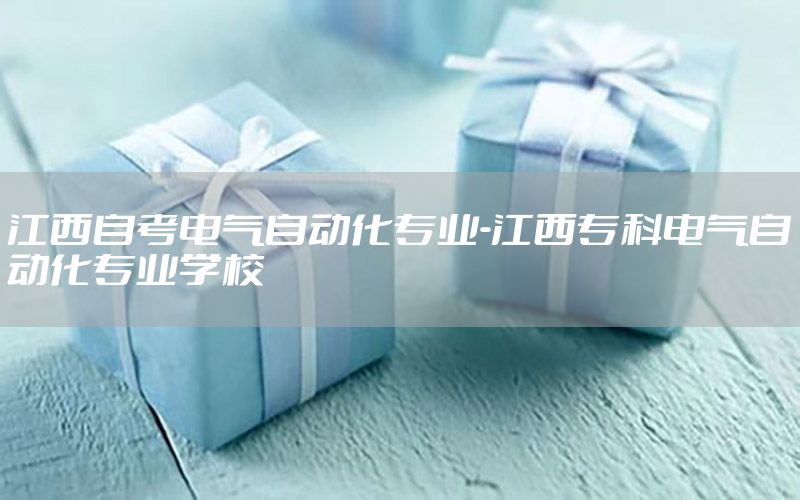 江西自考電氣自動化專業(yè)-江西?？齐姎庾詣踊瘜I(yè)學(xué)校