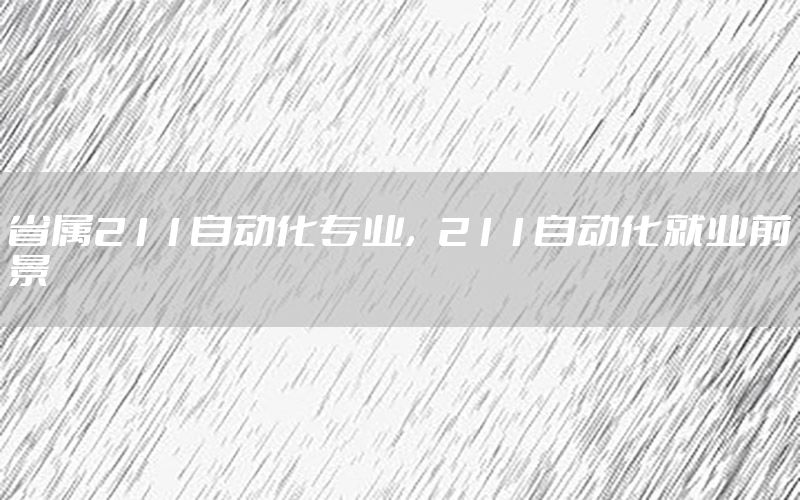 省屬211自動化專業(yè)，211自動化就業(yè)前景