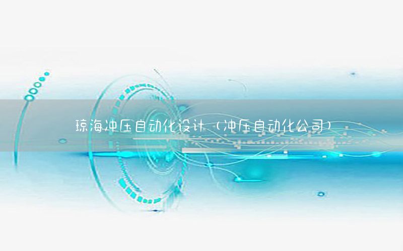 瓊海沖壓自動化設(shè)計（沖壓自動化公司）