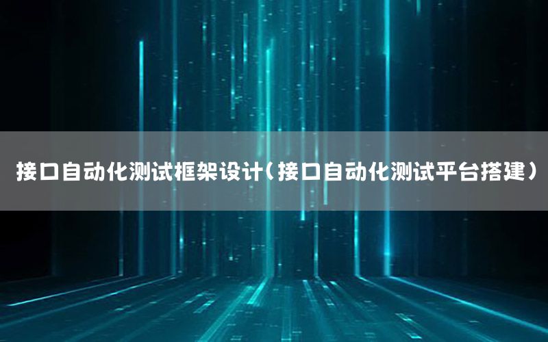 接口自動化測試框架設(shè)計（接口自動化測試平臺搭建）