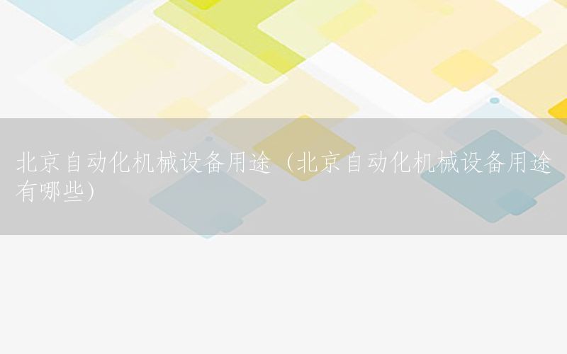 北京自動化機械設(shè)備用途（北京自動化機械設(shè)備用途有哪些）