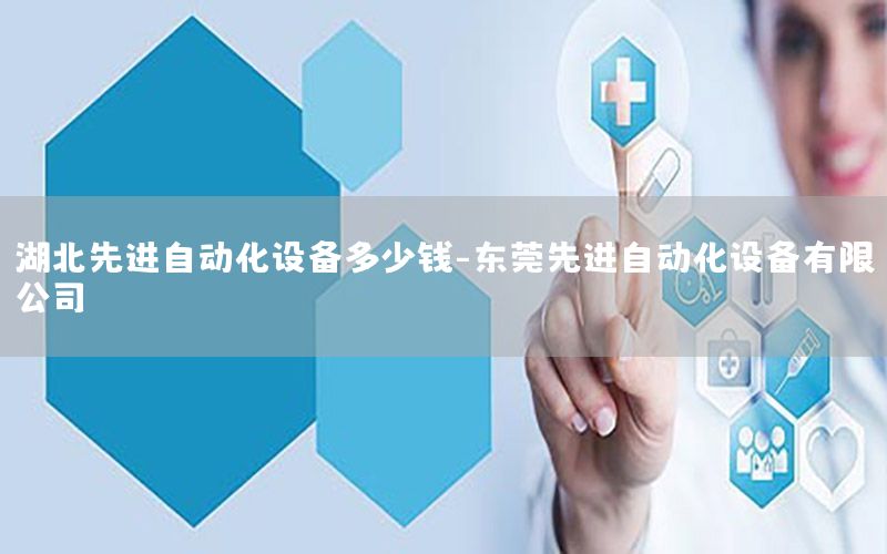 湖北先進自動化設(shè)備多少錢-東莞先進自動化設(shè)備有限公司