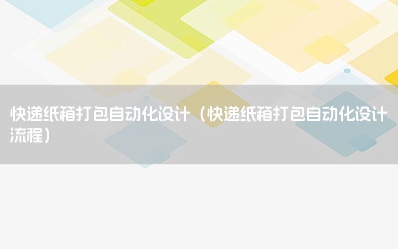 快遞紙箱打包自動化設(shè)計（快遞紙箱打包自動化設(shè)計流程）