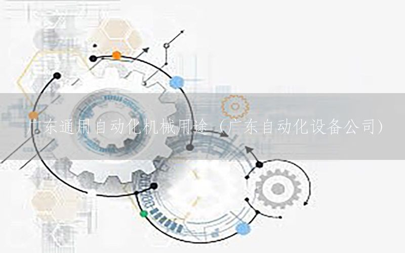 廣東通用自動(dòng)化機(jī)械用途（廣東自動(dòng)化設(shè)備公司）