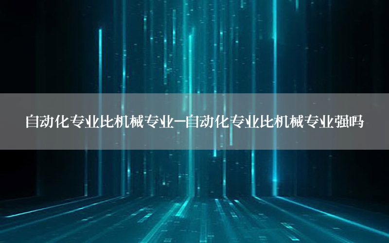 自動化專業(yè)比機(jī)械專業(yè)-自動化專業(yè)比機(jī)械專業(yè)強(qiáng)嗎