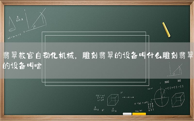 翡翠教官自動化機(jī)械，雕刻翡翠的設(shè)備叫什么雕刻翡翠的設(shè)備叫啥