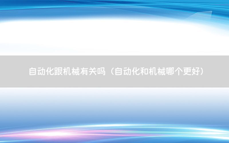 自動化跟機械有關嗎（自動化和機械哪個更好）