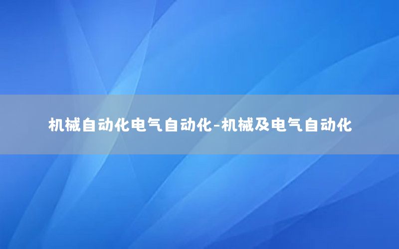 機(jī)械自動化電氣自動化-機(jī)械及電氣自動化