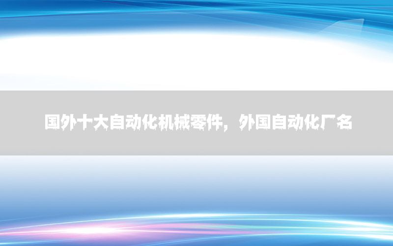 國外十大自動化機(jī)械零件，外國自動化廠名