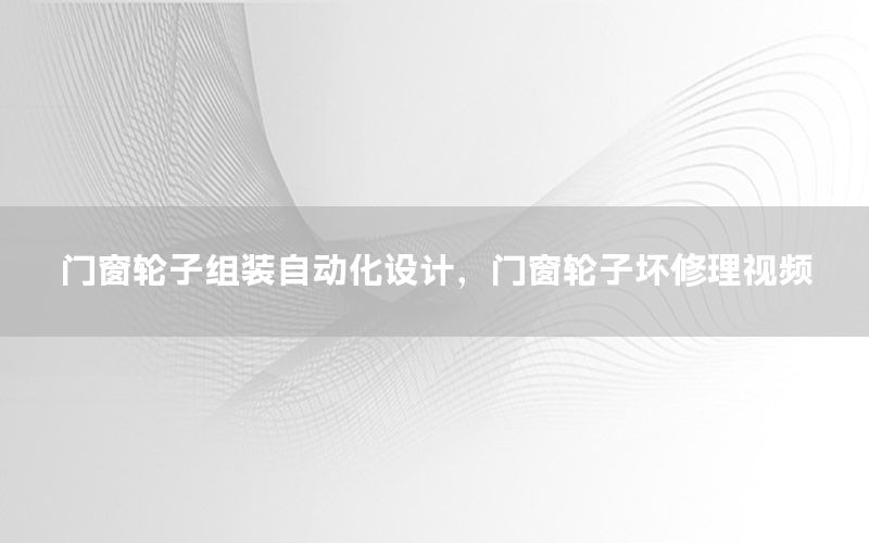 門窗輪子組裝自動化設(shè)計，門窗輪子壞修理視頻