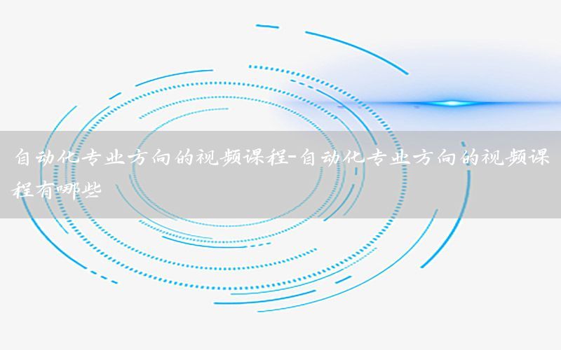 自動化專業(yè)方向的視頻課程-自動化專業(yè)方向的視頻課程有哪些