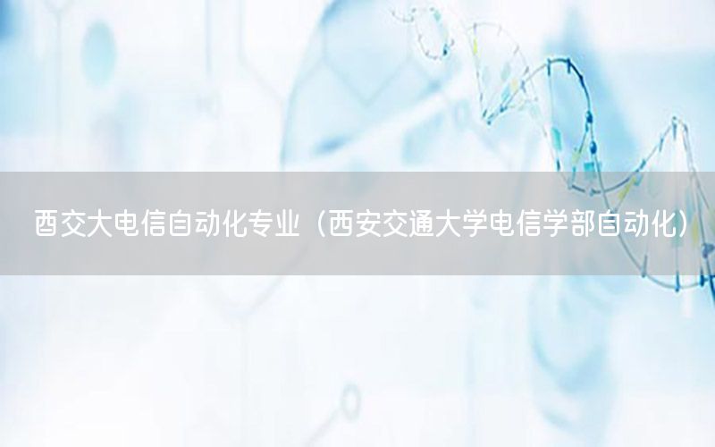 酉交大電信自動化專業(yè)（西安交通大學(xué)電信學(xué)部自動化）