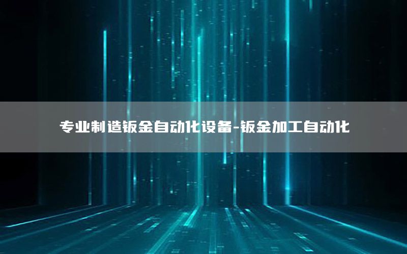 專業(yè)制造鈑金自動化設(shè)備-鈑金加工自動化