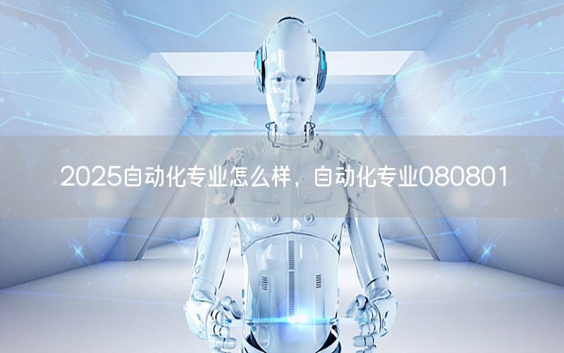 2025自動化專業(yè)怎么樣，自動化專業(yè)080801