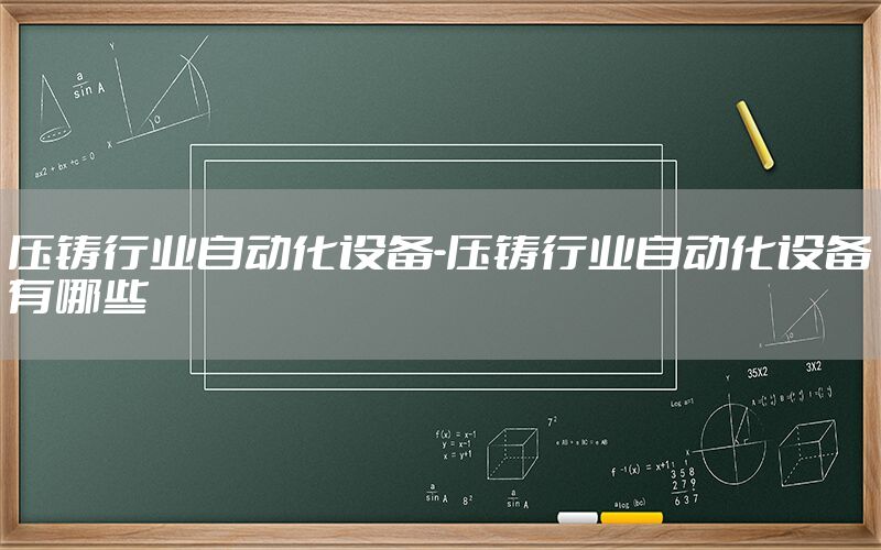 壓鑄行業(yè)自動化設(shè)備-壓鑄行業(yè)自動化設(shè)備有哪些