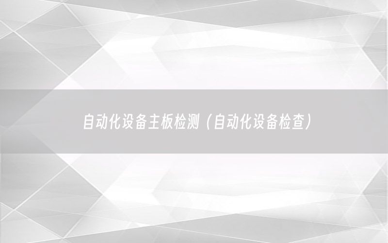 自動化設(shè)備主板檢測（自動化設(shè)備檢查）