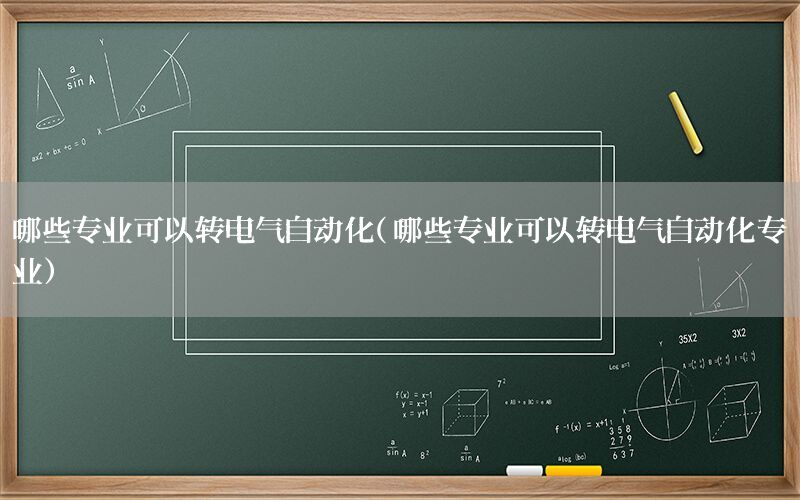 哪些專業(yè)可以轉(zhuǎn)電氣自動化（哪些專業(yè)可以轉(zhuǎn)電氣自動化專業(yè)）