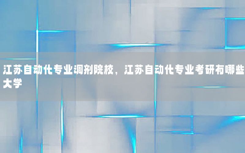 江蘇自動化專業(yè)調(diào)劑院校，江蘇自動化專業(yè)考研有哪些大學