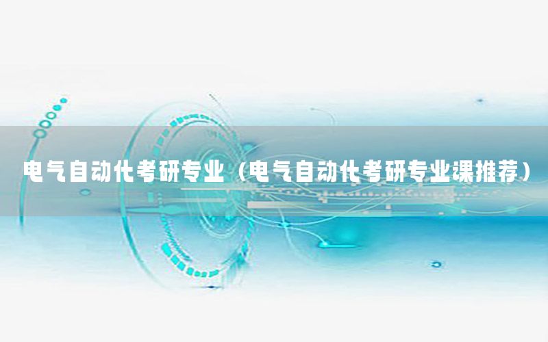 電氣自動化考研專業(yè)（電氣自動化考研專業(yè)課推薦）