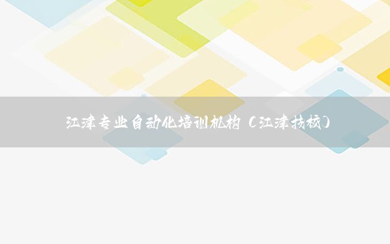 江津?qū)I(yè)自動(dòng)化培訓(xùn)機(jī)構(gòu)（江津技校）