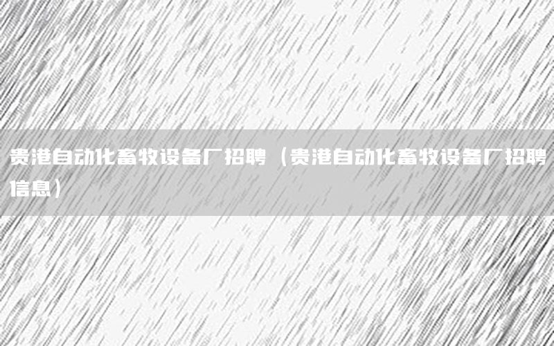 貴港自動化畜牧設(shè)備廠招聘（貴港自動化畜牧設(shè)備廠招聘信息）