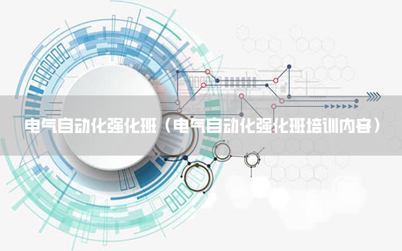 電氣自動化強化班（電氣自動化強化班培訓(xùn)內(nèi)容）