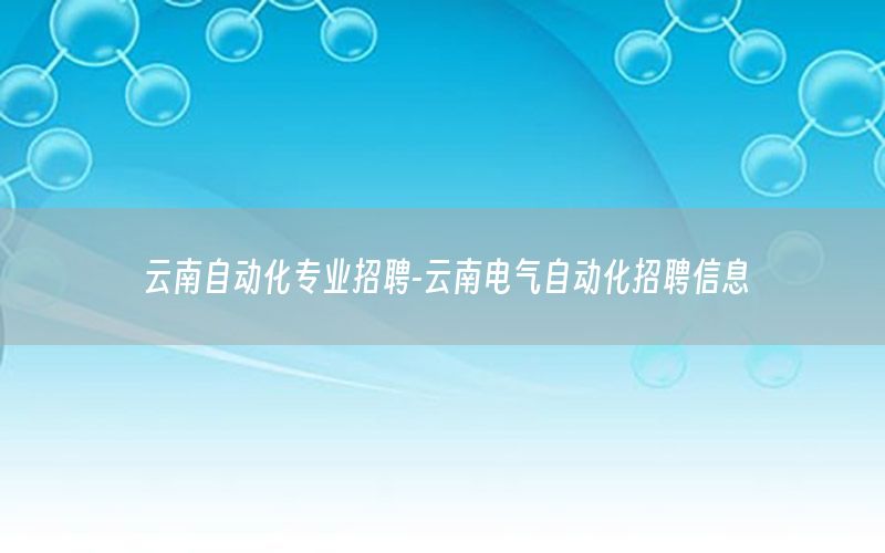 云南自動化專業(yè)招聘-云南電氣自動化招聘信息