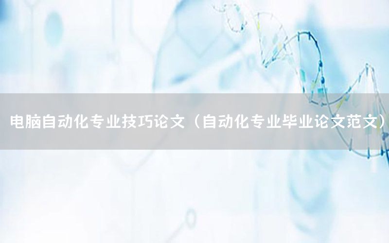 電腦自動化專業(yè)技巧論文（自動化專業(yè)畢業(yè)論文范文）