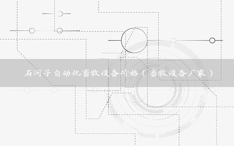 石河子自動(dòng)化畜牧設(shè)備價(jià)格（畜牧設(shè)備廠家）