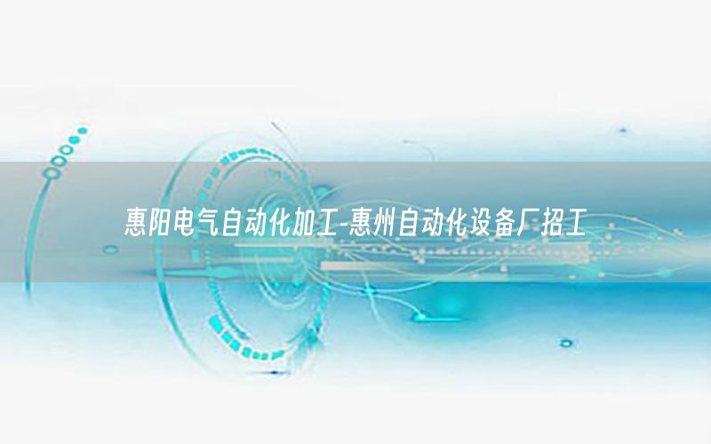 惠陽(yáng)電氣自動(dòng)化加工-惠州自動(dòng)化設(shè)備廠招工