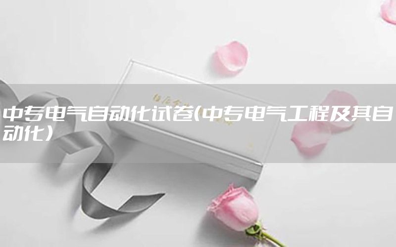 中專電氣自動(dòng)化試卷（中專電氣工程及其自動(dòng)化）