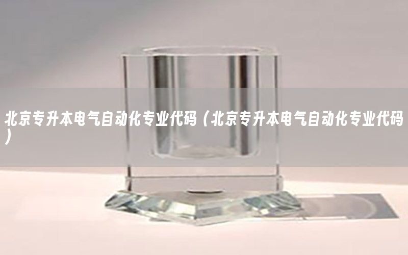 北京專升本電氣自動化專業(yè)代碼（北京專升本電氣自動化專業(yè)代碼）