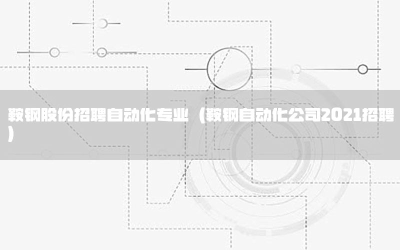 鞍鋼股份招聘自動化專業(yè)（鞍鋼自動化公司2021招聘）