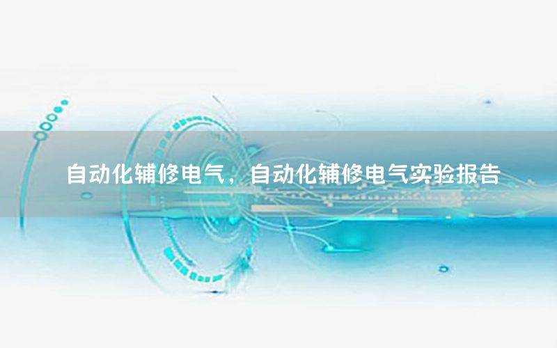 自動化輔修電氣，自動化輔修電氣實(shí)驗(yàn)報告