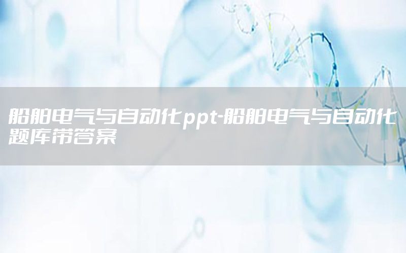 船舶電氣與自動化ppt-船舶電氣與自動化題庫帶答案