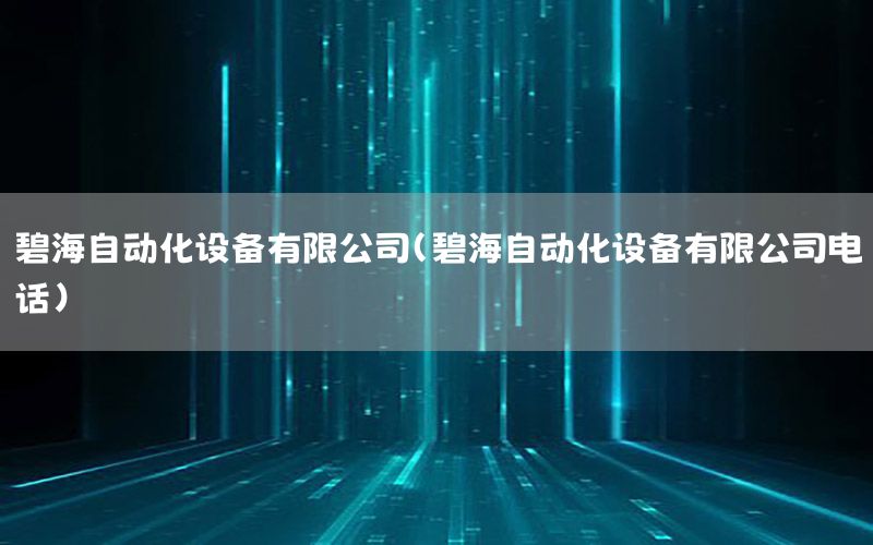 碧海自動化設(shè)備有限公司（碧海自動化設(shè)備有限公司電話）