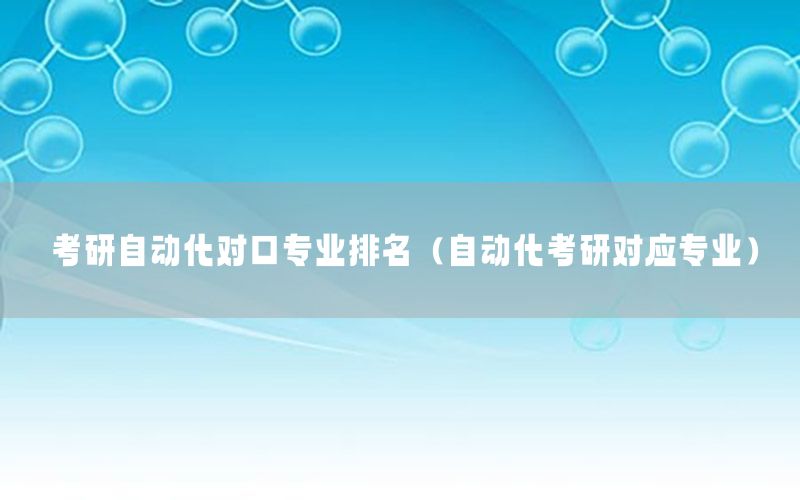 考研自動化對口專業(yè)排名（自動化考研對應(yīng)專業(yè)）