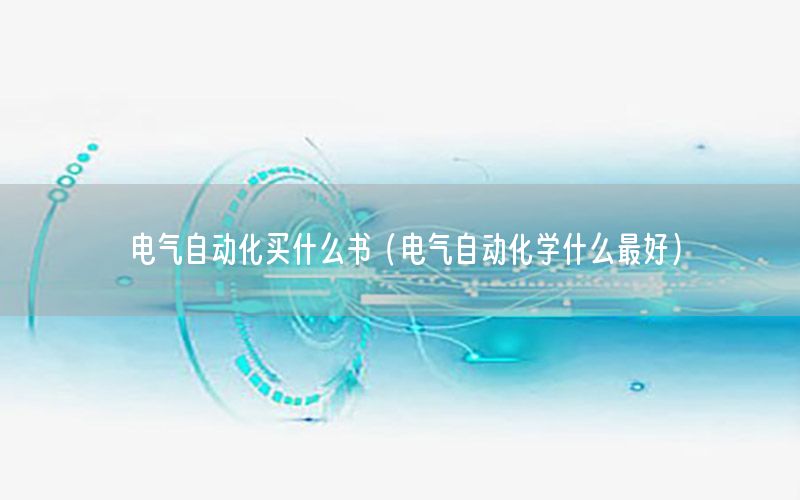 電氣自動化買什么書（電氣自動化學(xué)什么最好）