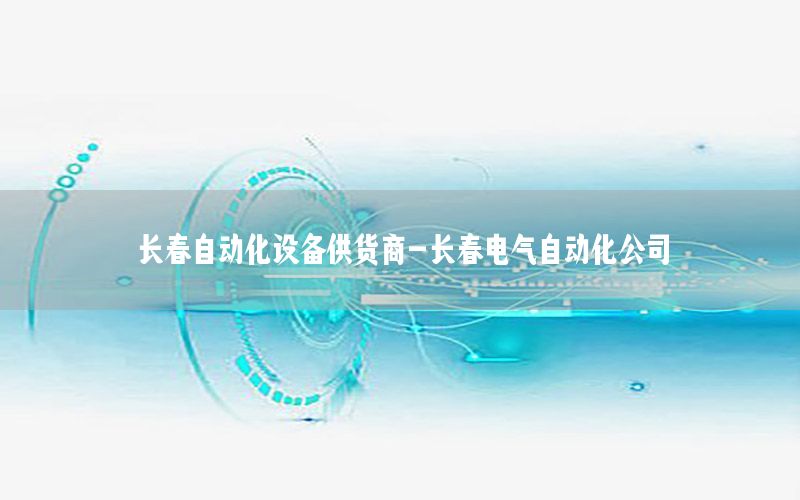 長春自動(dòng)化設(shè)備供貨商-長春電氣自動(dòng)化公司